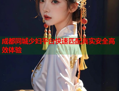 成都同城少妇平台快速匹配真实安全高效体验  第1张