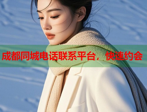 成都同城电话联系平台，快速约会