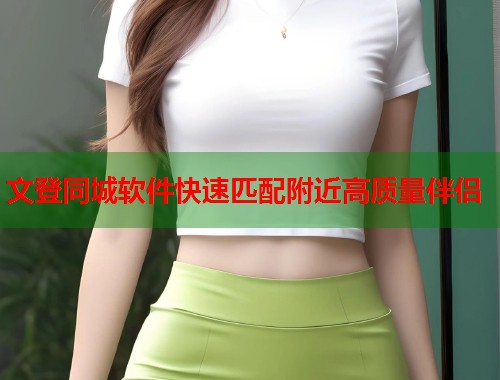 文登同城软件快速匹配附近高质量伴侣