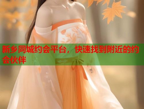 新乡同城约会平台,快速找到附近的约会伙伴 第1张 新乡同城约会平台,快速找到附近的约会伙伴 第1张