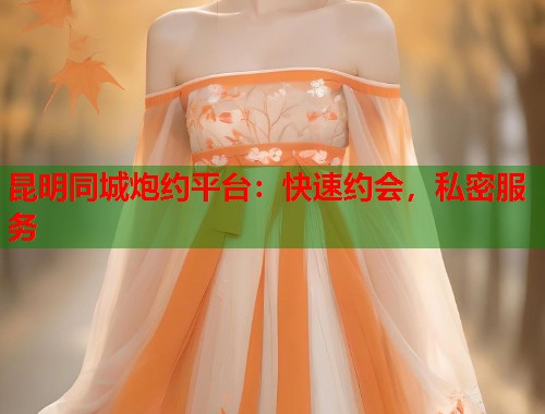 昆明同城炮约平台:快速约会,私密服务 第1张 昆明同城炮约平台:快速约会,私密服务 第1张