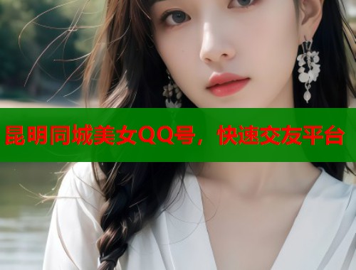 昆明同城美女QQ号,快速交友平台 第1张 昆明同城美女QQ号,快速交友平台 第1张