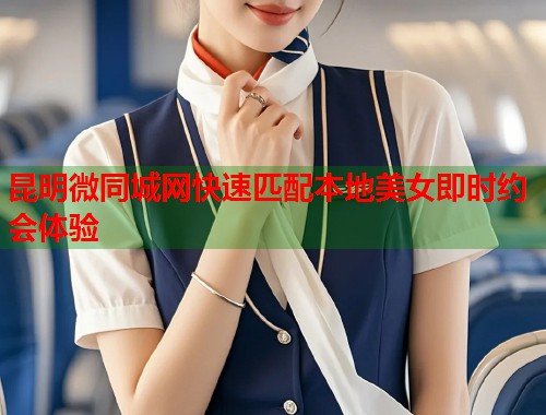 昆明微同城网快速匹配本地美女即时约会体验 第1张 昆明微同城网快速匹配本地美女即时约会体验 第1张