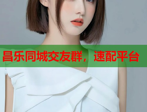 昌乐同城交友群,速配平台 第1张 昌乐同城交友群,速配平台 第1张