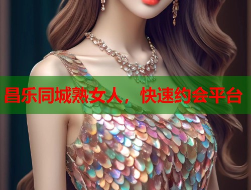 昌乐同城熟女人,快速约会平台 第1张 昌乐同城熟女人,快速约会平台 第1张