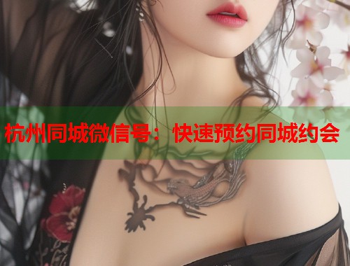 杭州同城微信号：快速预约同城约会  第2张