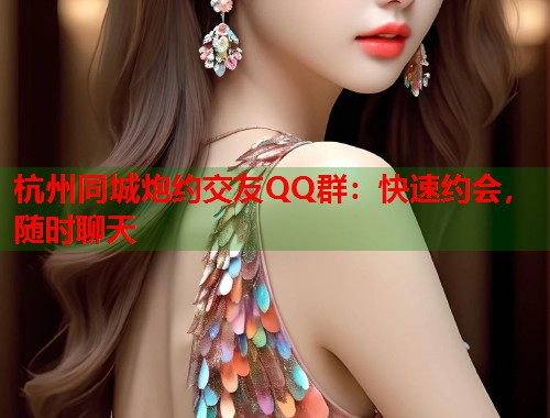 杭州同城炮约交友QQ群:快速约会,随时聊天 第1张 杭州同城炮约交友QQ群:快速约会,随时聊天 第1张