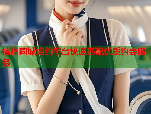 杭州同城炮约平台快速匹配优质约会服务 第1张 杭州同城炮约平台快速匹配优质约会服务 第1张