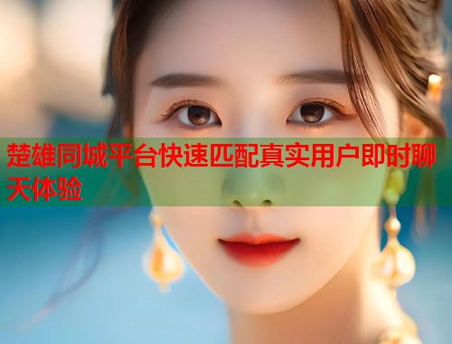 楚雄同城平台快速匹配真实用户即时聊天体验 第1张 楚雄同城平台快速匹配真实用户即时聊天体验 第1张