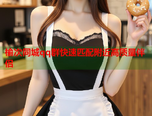 榆次同城qq群快速匹配附近高质量伴侣 第1张 榆次同城qq群快速匹配附近高质量伴侣 第1张