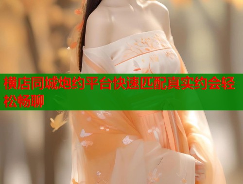 横店同城炮约平台快速匹配真实约会轻松畅聊 第1张 横店同城炮约平台快速匹配真实约会轻松畅聊 第1张