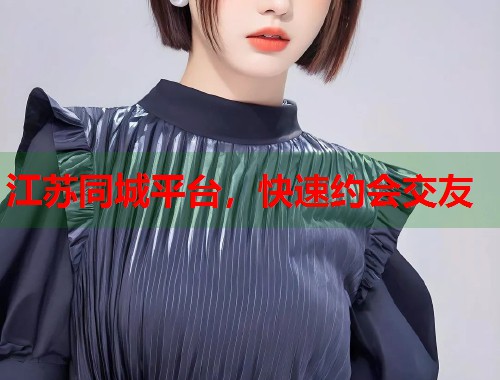 江苏同城平台，快速约会交友
