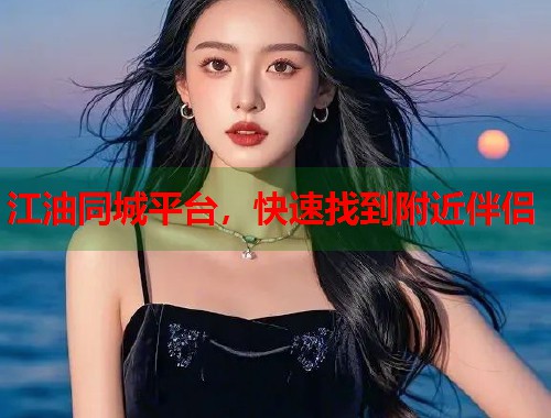 江油同城平台，快速找到附近伴侣