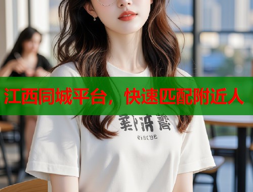 江西同城平台,快速匹配附近人 第2张 江西同城平台,快速匹配附近人 第2张