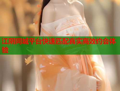 江阴同城平台快速匹配真实高效约会体验