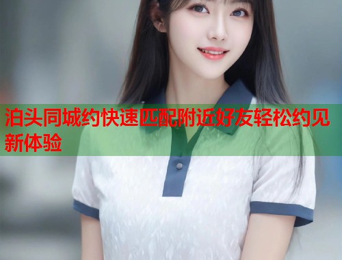 泊头同城约快速匹配附近好友轻松约见新体验  第1张