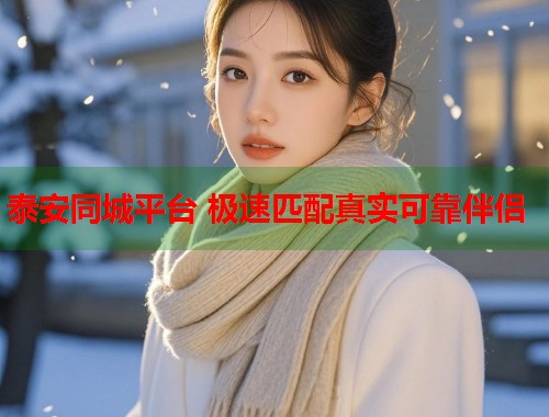 泰安同城平台 极速匹配真实可靠伴侣 第1张 泰安同城平台 极速匹配真实可靠伴侣 第1张