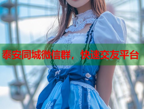 泰安同城微信群,快速交友平台 第1张 泰安同城微信群,快速交友平台 第1张