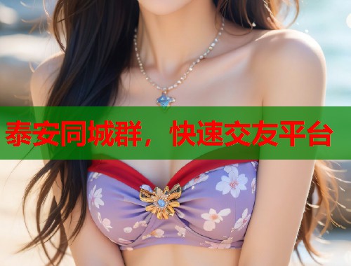 泰安同城群,快速交友平台 第2张 泰安同城群,快速交友平台 第2张