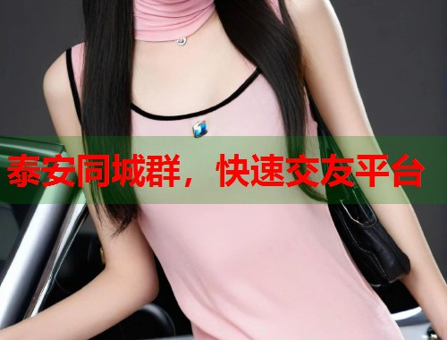 泰安同城群,快速交友平台 第1张 泰安同城群,快速交友平台 第1张