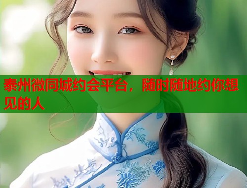 泰州微同城约会平台,随时随地约你想见的人 第1张 泰州微同城约会平台,随时随地约你想见的人 第1张