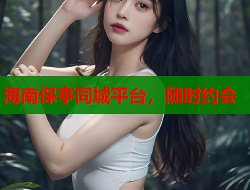 海南保亭同城平台,随时约会 第2张 海南保亭同城平台,随时约会 第2张