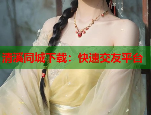 清溪同城下载:快速交友平台 第1张 清溪同城下载:快速交友平台 第1张