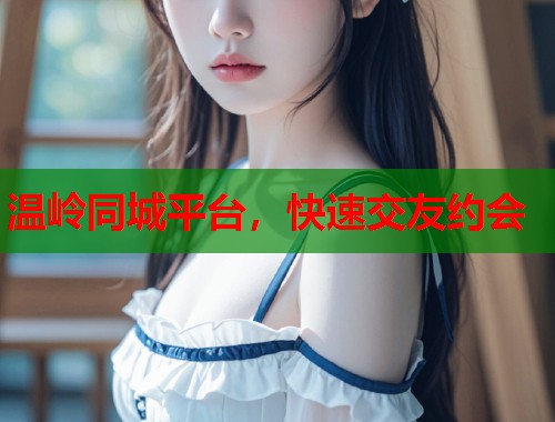温岭同城平台，快速交友约会