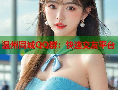 温州同城QQ群:快速交友平台 第2张 温州同城QQ群:快速交友平台 第2张