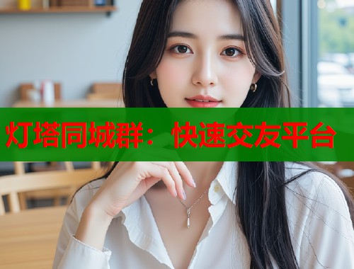 灯塔同城群：快速交友平台  第1张