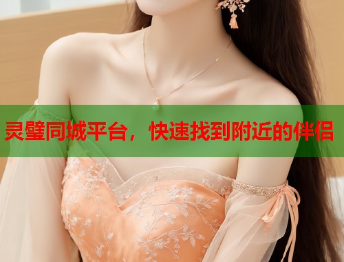灵璧同城平台，快速找到附近的伴侣