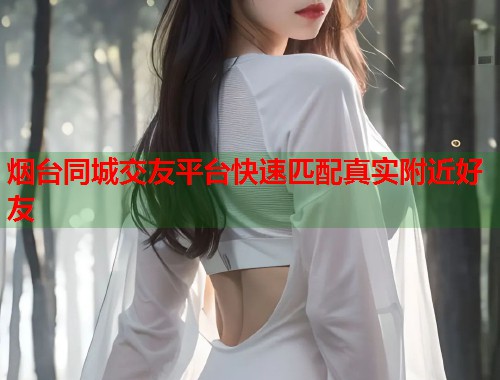 烟台同城交友平台快速匹配真实附近好友 第1张 烟台同城交友平台快速匹配真实附近好友 第1张