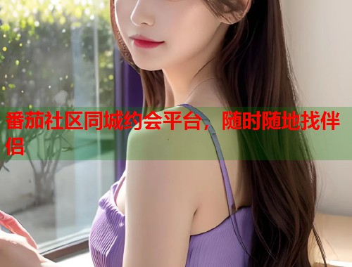 番茄社区同城约会平台,随时随地找伴侣 第1张 番茄社区同城约会平台,随时随地找伴侣 第1张