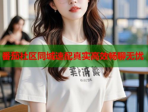 番茄社区同城速配真实高效畅聊无忧  第2张