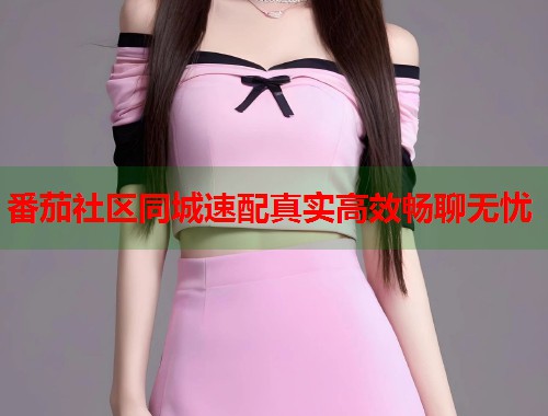 番茄社区同城速配真实高效畅聊无忧  第1张