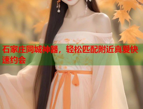 石家庄同城神器，轻松匹配附近真爱快速约会  第2张