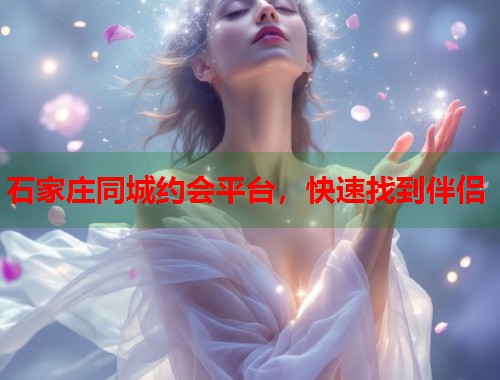 石家庄同城约会平台，快速找到伴侣  第2张