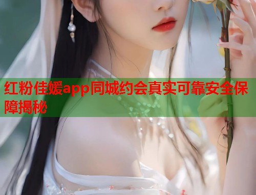 红粉佳媛app同城约会真实可靠安全保障揭秘 第1张 红粉佳媛app同城约会真实可靠安全保障揭秘 第1张