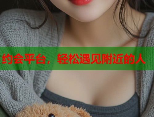 约会平台，轻松遇见附近的人