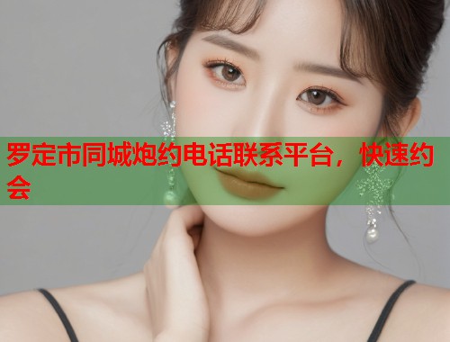 罗定市同城炮约电话联系平台,快速约会 第1张 罗定市同城炮约电话联系平台,快速约会 第1张