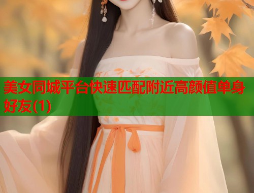 美女同城平台快速匹配附近高颜值单身好友(1) 第2张 美女同城平台快速匹配附近高颜值单身好友(1) 第2张