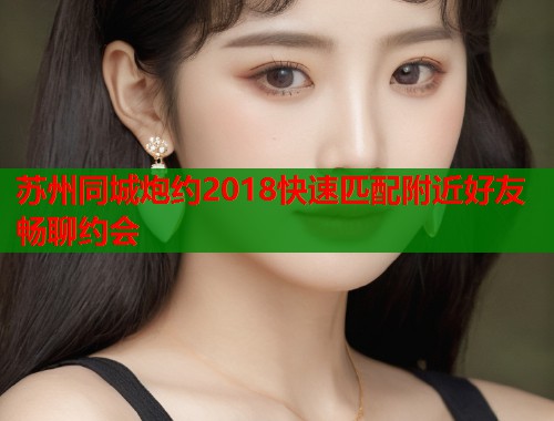 苏州同城炮约2018快速匹配附近好友畅聊约会 第1张 苏州同城炮约2018快速匹配附近好友畅聊约会 第1张