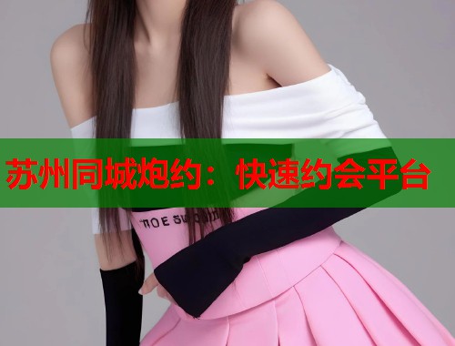 苏州同城炮约:快速约会平台 第1张 苏州同城炮约:快速约会平台 第1张