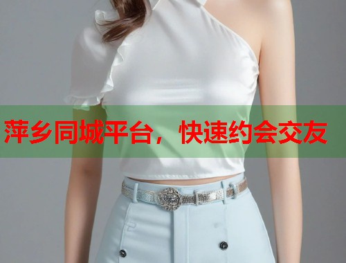 萍乡同城平台,快速约会交友 第1张 萍乡同城平台,快速约会交友 第1张