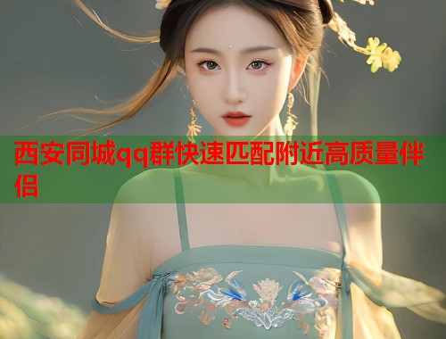 西安同城qq群快速匹配附近高质量伴侣 第1张 西安同城qq群快速匹配附近高质量伴侣 第1张