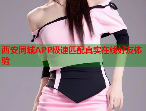 西安同城APP极速匹配真实在线好友体验 第1张 西安同城APP极速匹配真实在线好友体验 第1张