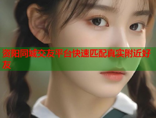 资阳同城交友平台快速匹配真实附近好友 第1张 资阳同城交友平台快速匹配真实附近好友 第1张