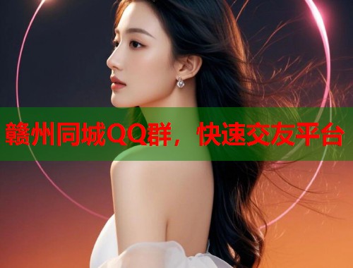 赣州同城QQ群,快速交友平台 第2张 赣州同城QQ群,快速交友平台 第2张