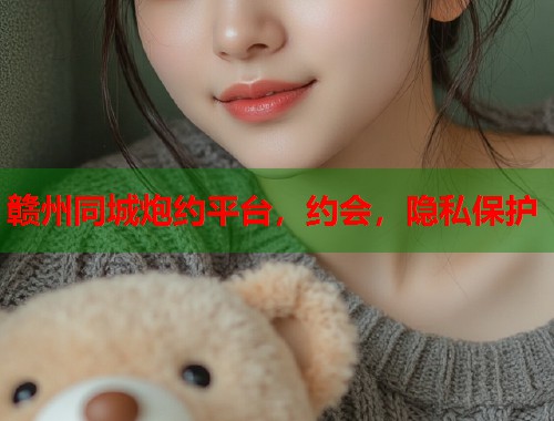 赣州同城炮约平台,约会,隐私保护 第1张 赣州同城炮约平台,约会,隐私保护 第1张