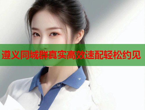 遵义同城群真实高效速配轻松约见 第1张 遵义同城群真实高效速配轻松约见 第1张